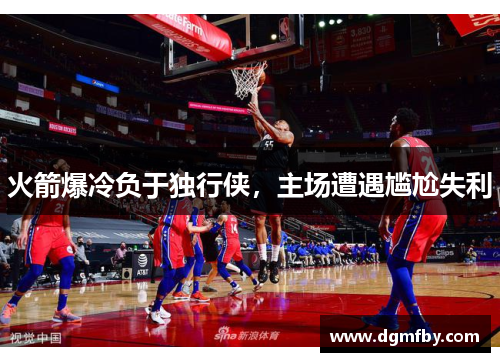 火箭爆冷负于独行侠，主场遭遇尴尬失利