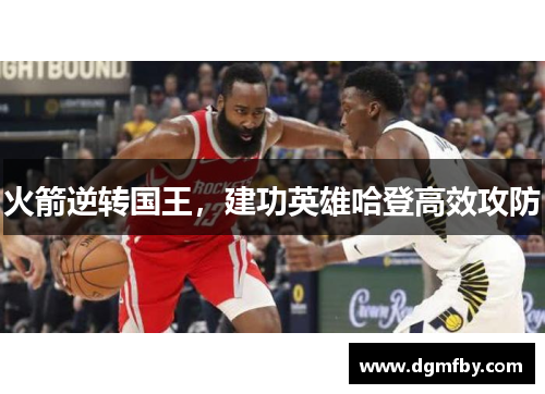 火箭逆转国王，建功英雄哈登高效攻防
