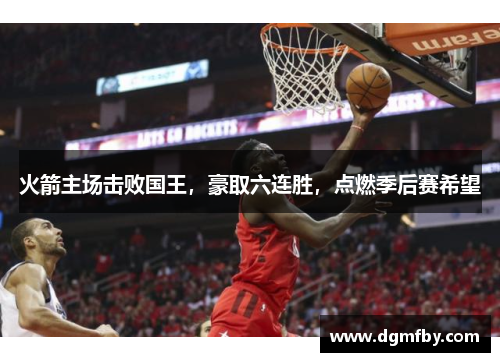 火箭主场击败国王，豪取六连胜，点燃季后赛希望