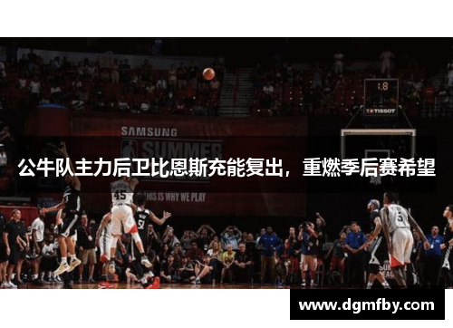 公牛队主力后卫比恩斯充能复出，重燃季后赛希望