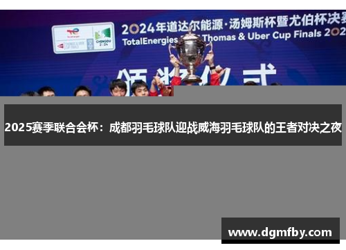 2025赛季联合会杯：成都羽毛球队迎战威海羽毛球队的王者对决之夜