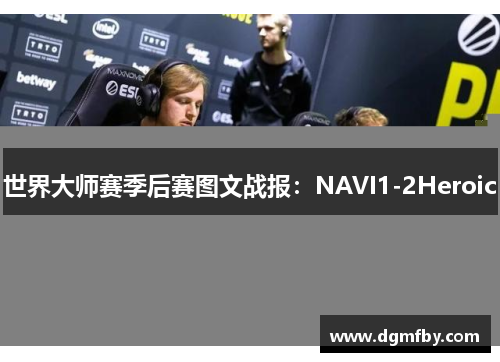 世界大师赛季后赛图文战报：NAVI1-2Heroic