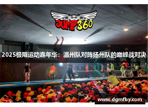 2025极限运动嘉年华：温州队对阵扬州队的巅峰战对决