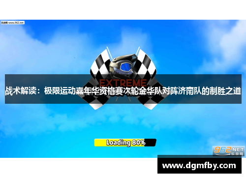 战术解读：极限运动嘉年华资格赛次轮金华队对阵济南队的制胜之道